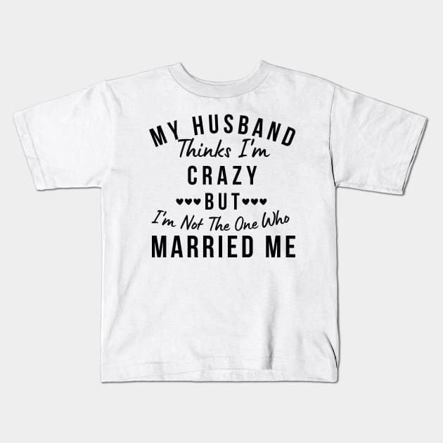 My Husband Thinks I'm Crazy, But I'm Not The One Who Married Me. Funny Sarcastic Married Couple Saying Kids T-Shirt by That Cheeky Tee